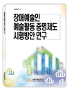 DARC1 장애예술인예술활동증명제도 시행방안 연구